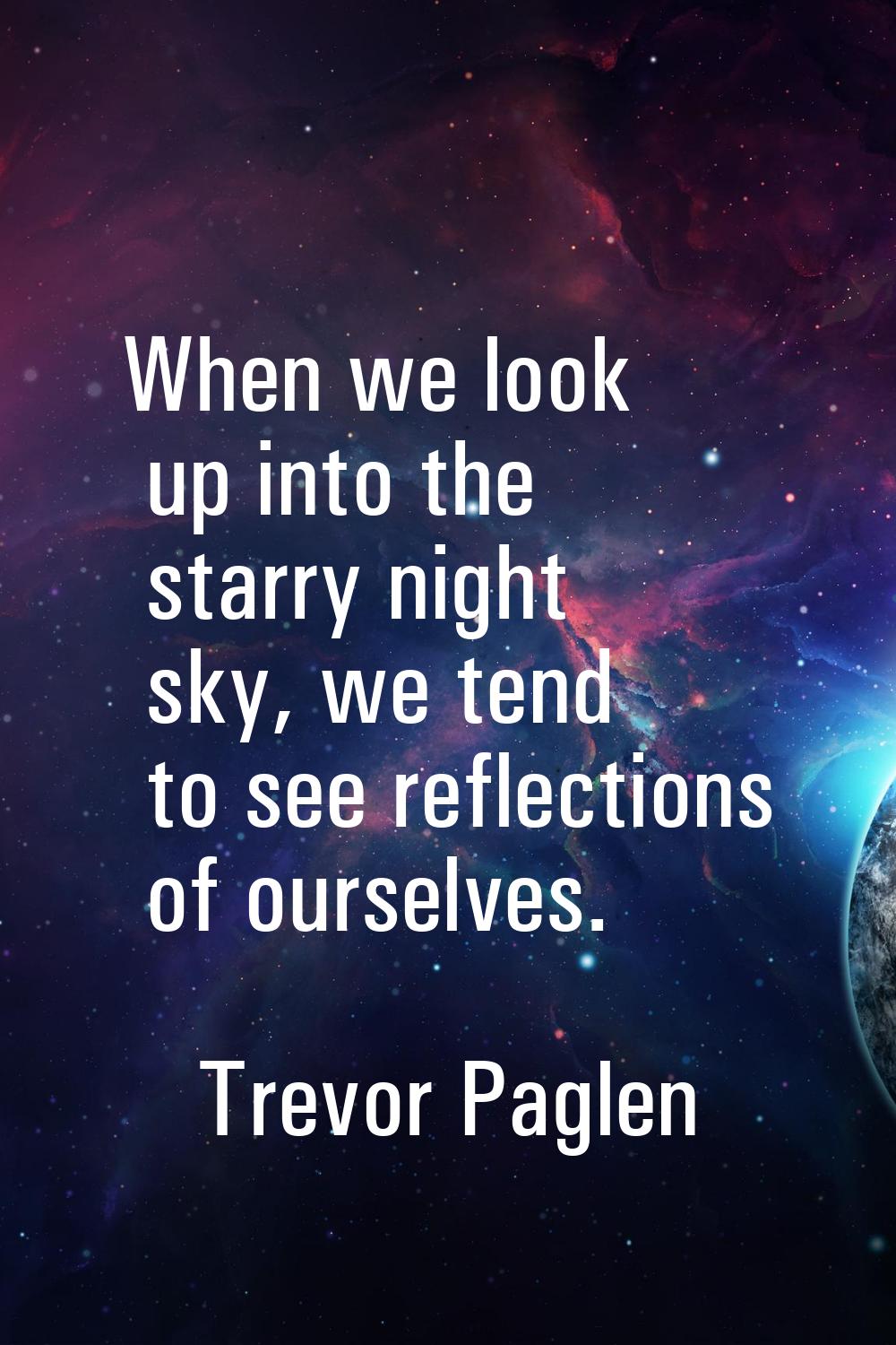 When we look up into the starry night sky, we tend to see reflections of ourselves.