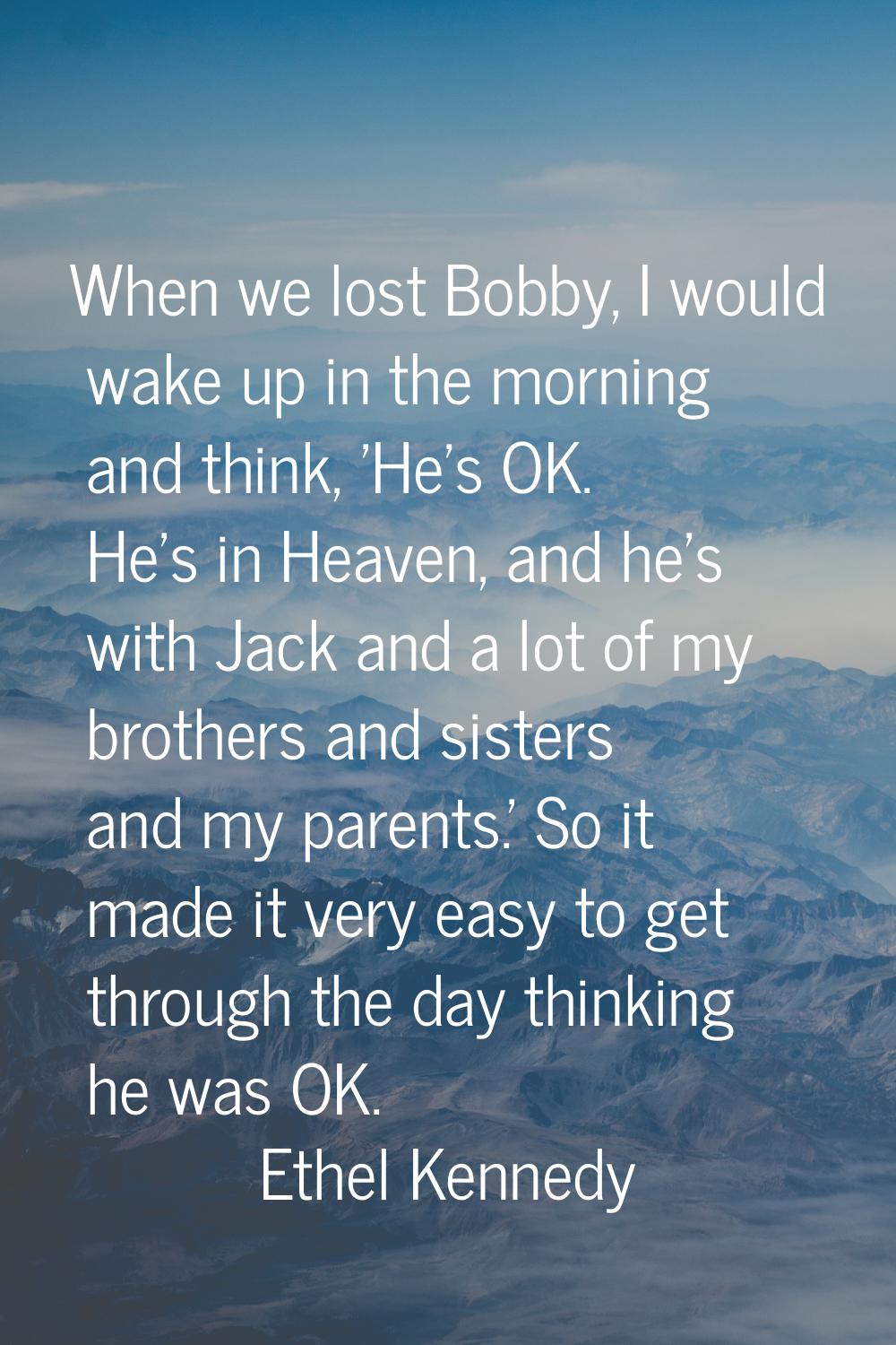 When we lost Bobby, I would wake up in the morning and think, 'He's OK. He's in Heaven, and he's wi