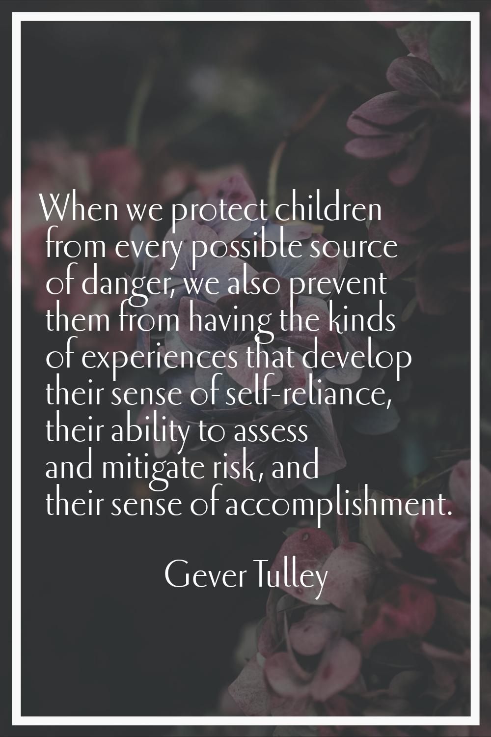 When we protect children from every possible source of danger, we also prevent them from having the