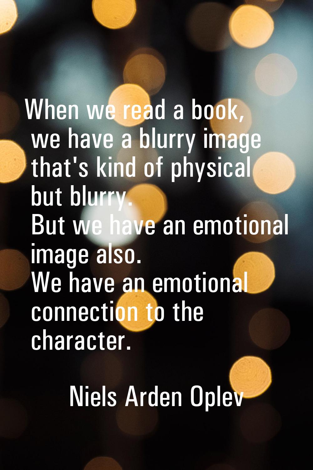 When we read a book, we have a blurry image that's kind of physical but blurry. But we have an emot
