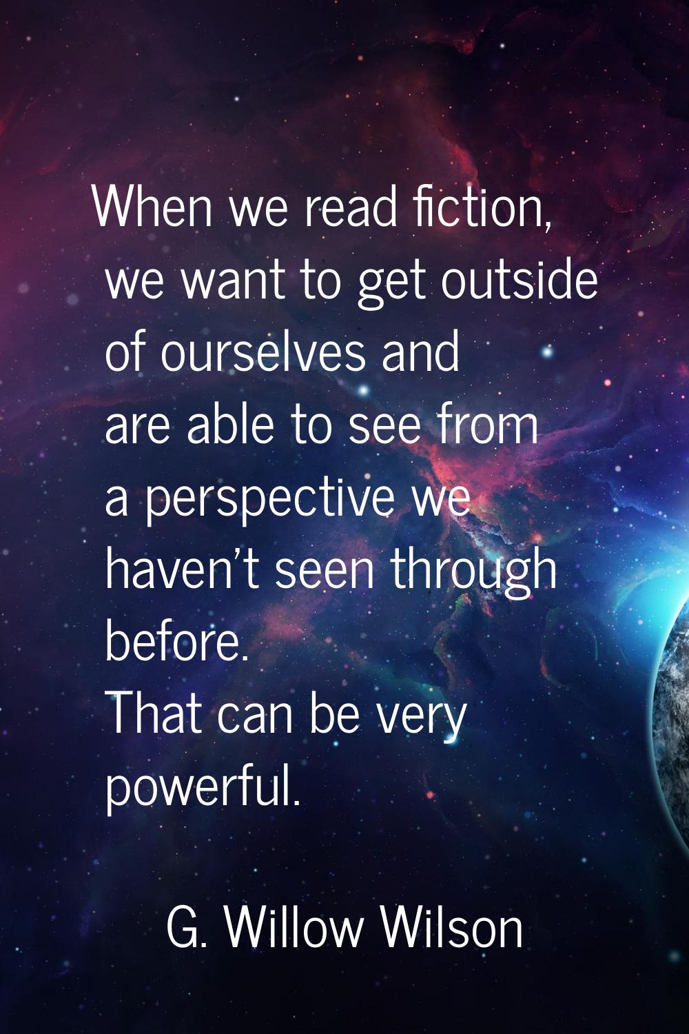 When we read fiction, we want to get outside of ourselves and are able to see from a perspective we