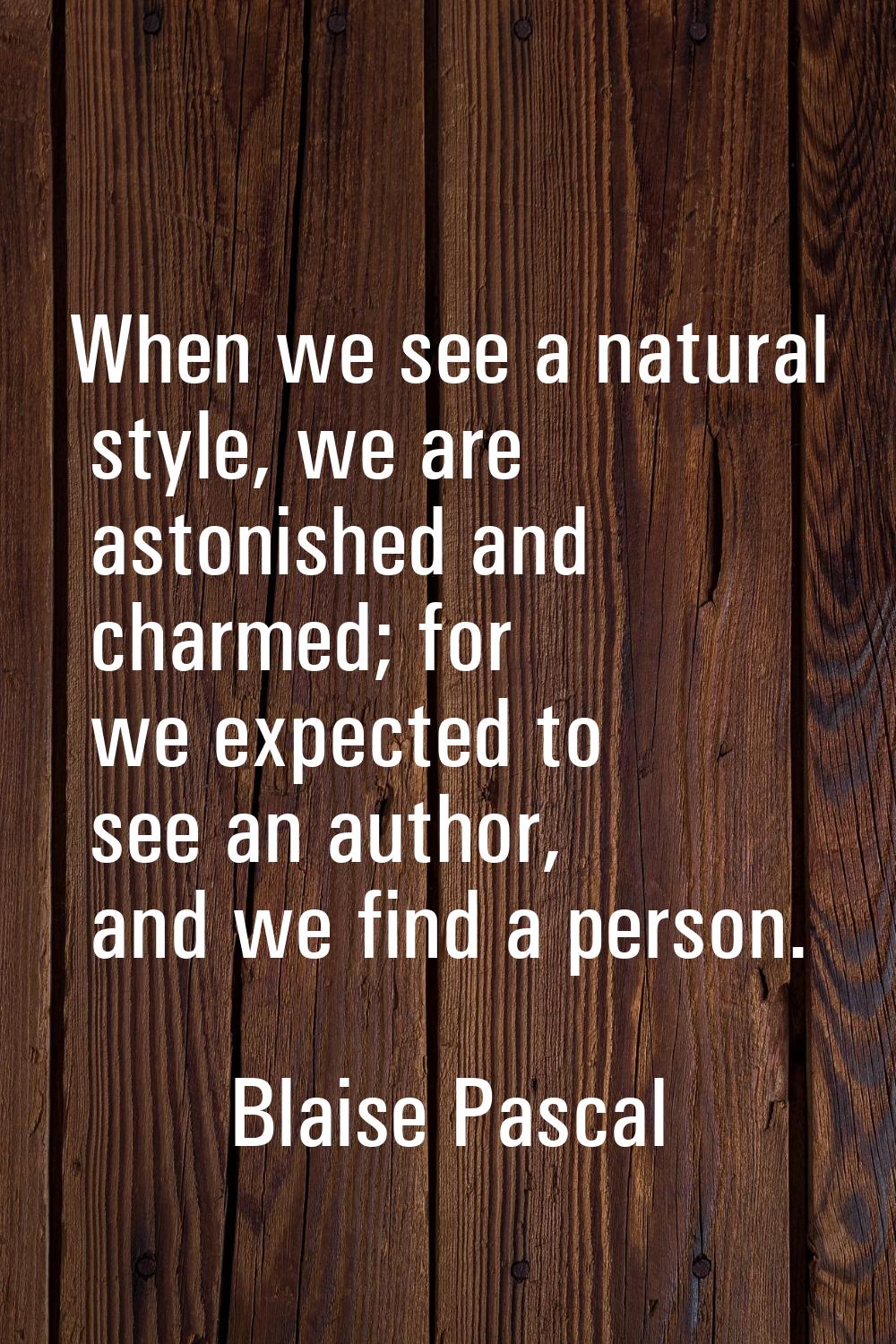When we see a natural style, we are astonished and charmed; for we expected to see an author, and w