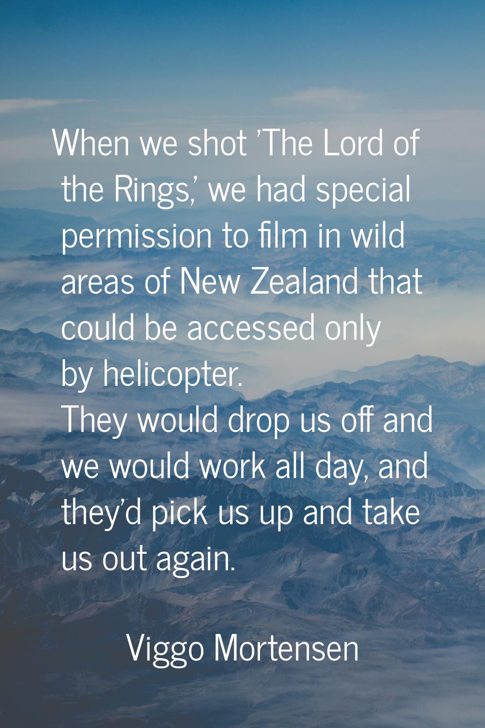 When we shot 'The Lord of the Rings,' we had special permission to film in wild areas of New Zealan