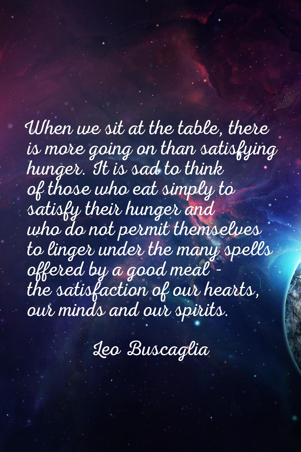 When we sit at the table, there is more going on than satisfying hunger. It is sad to think of thos