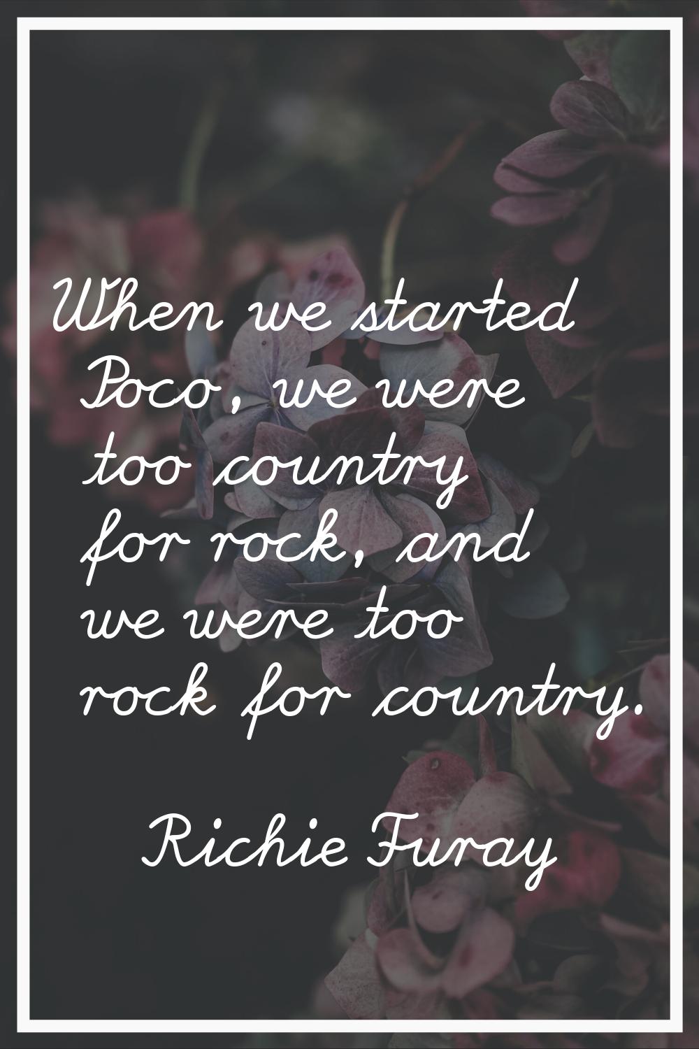 When we started Poco, we were too country for rock, and we were too rock for country.
