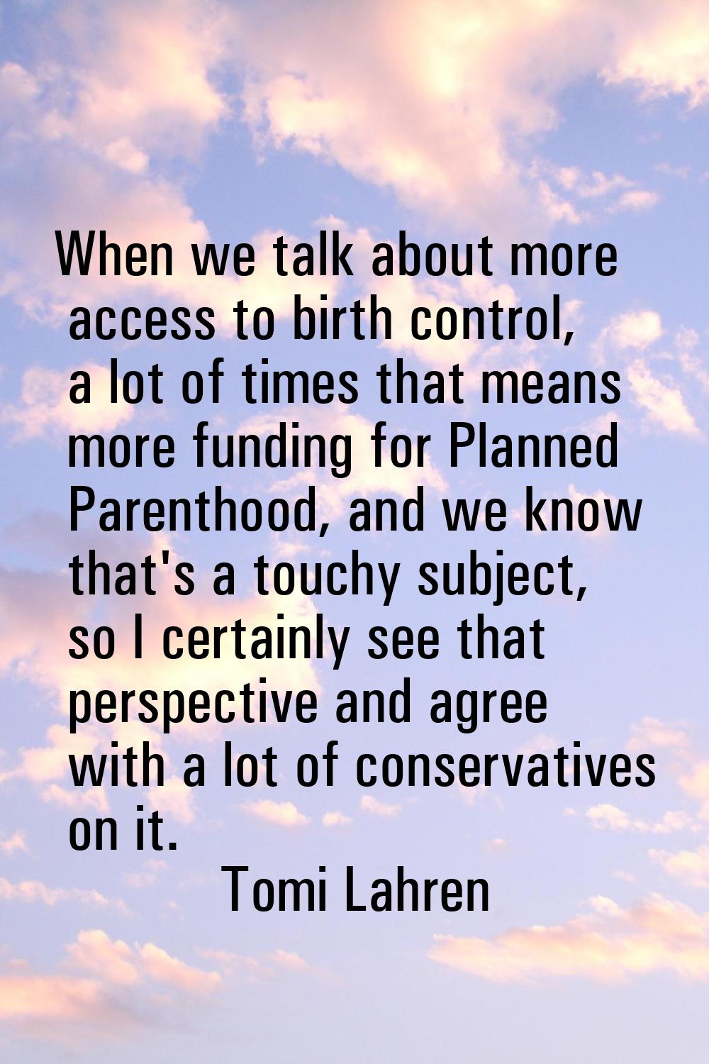 When we talk about more access to birth control, a lot of times that means more funding for Planned