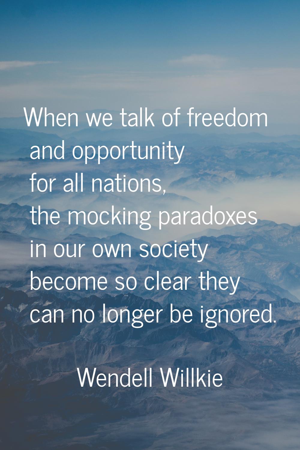 When we talk of freedom and opportunity for all nations, the mocking paradoxes in our own society b