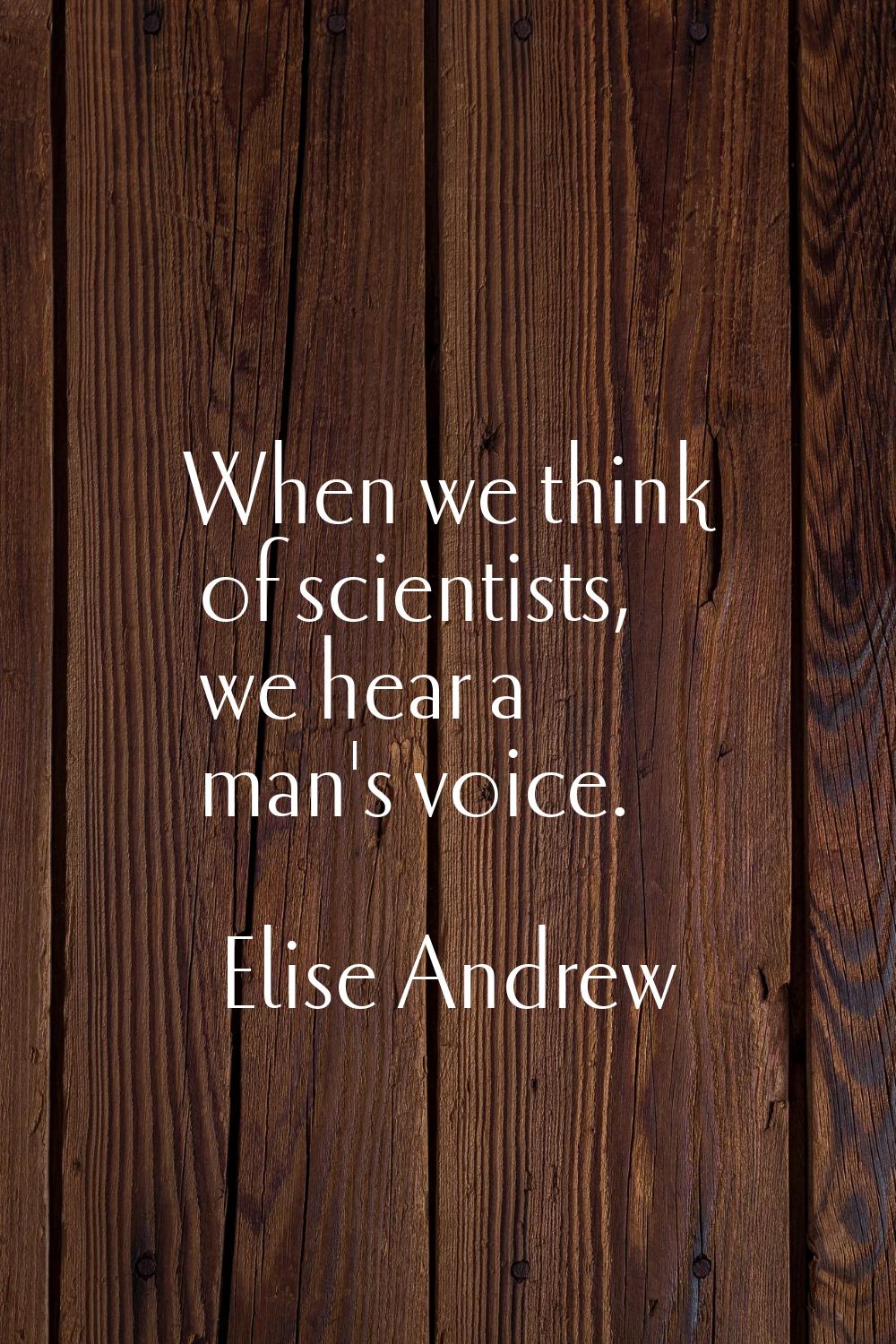 When we think of scientists, we hear a man's voice.