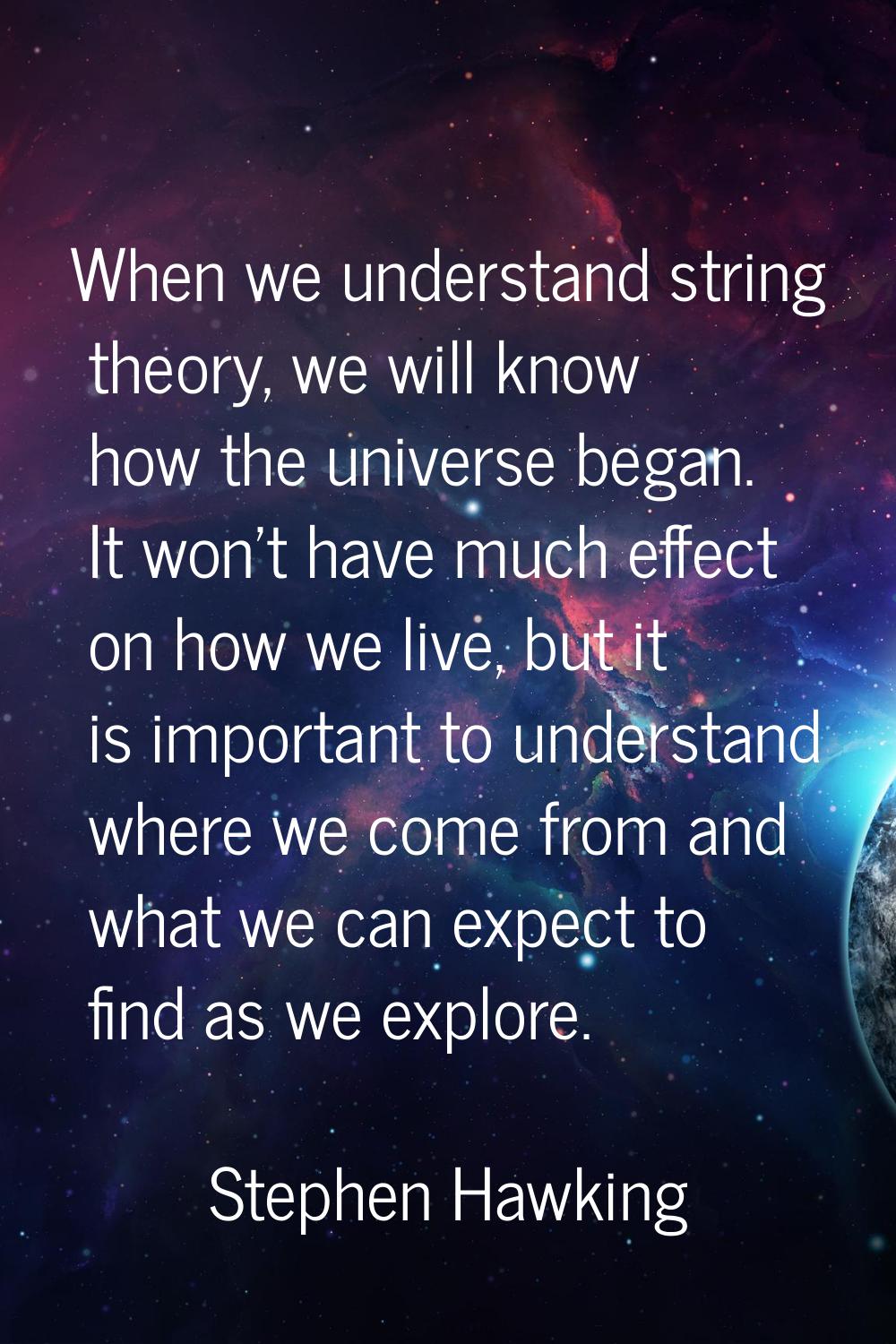 When we understand string theory, we will know how the universe began. It won't have much effect on