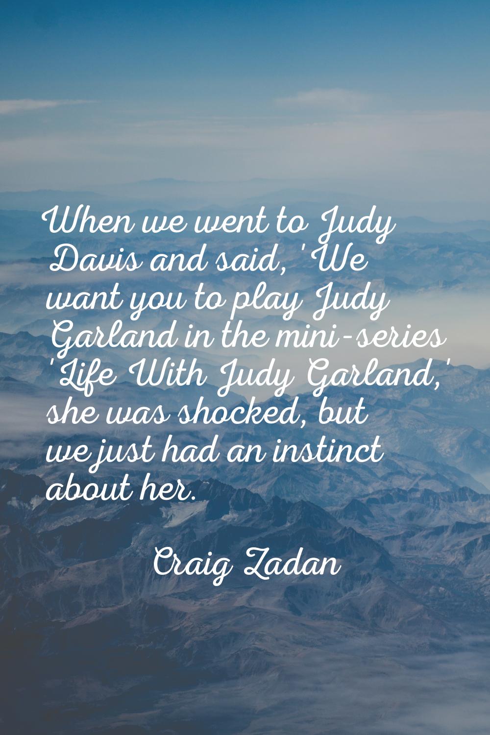 When we went to Judy Davis and said, 'We want you to play Judy Garland in the mini-series 'Life Wit