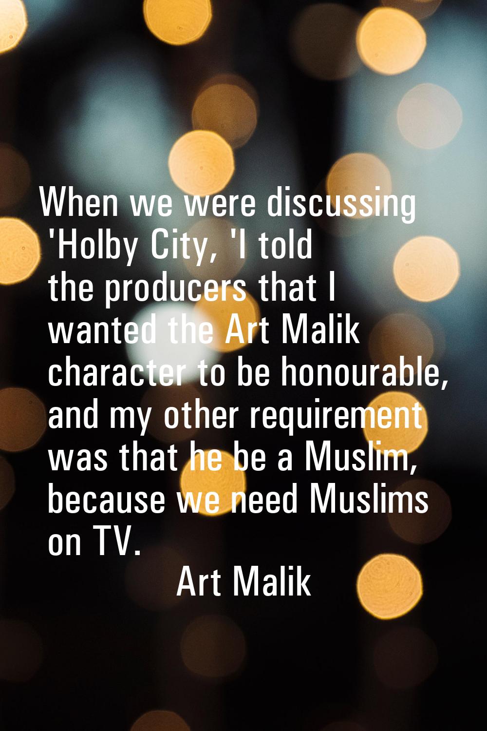 When we were discussing 'Holby City, 'I told the producers that I wanted the Art Malik character to