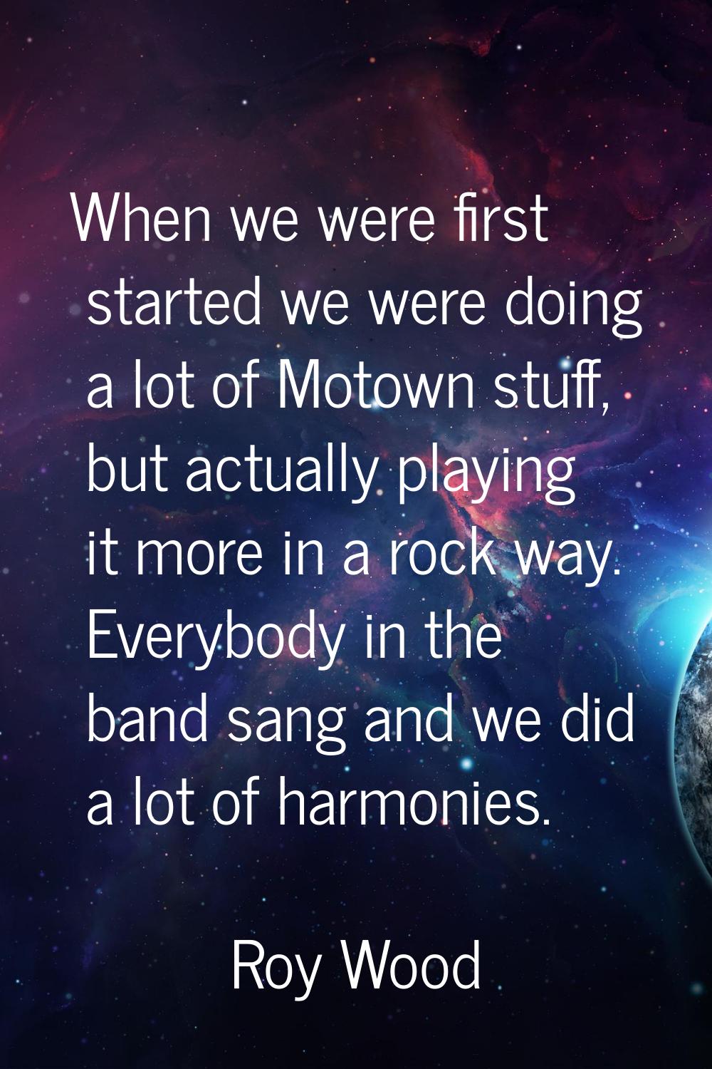 When we were first started we were doing a lot of Motown stuff, but actually playing it more in a r