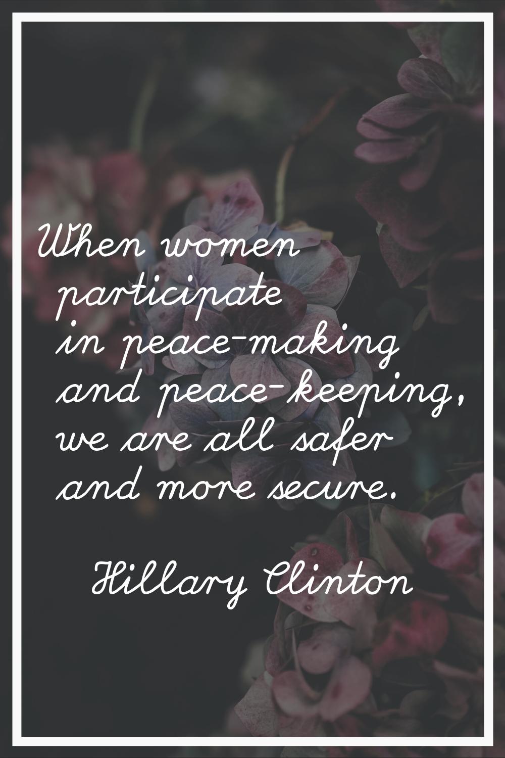 When women participate in peace-making and peace-keeping, we are all safer and more secure.