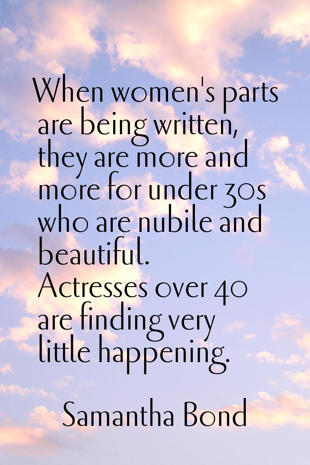 When women's parts are being written, they are more and more for under 30s who are nubile and beaut