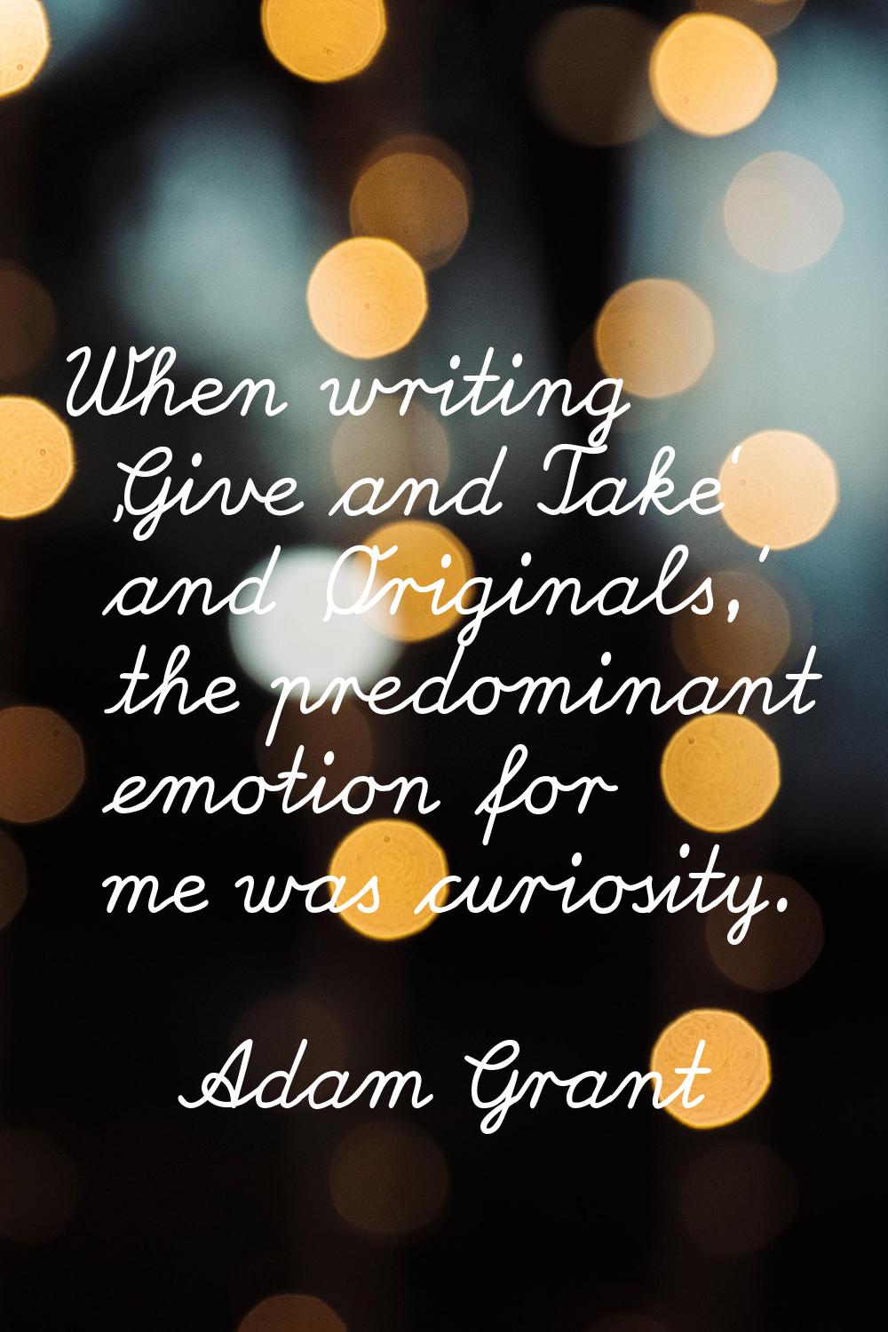 When writing 'Give and Take' and 'Originals,' the predominant emotion for me was curiosity.