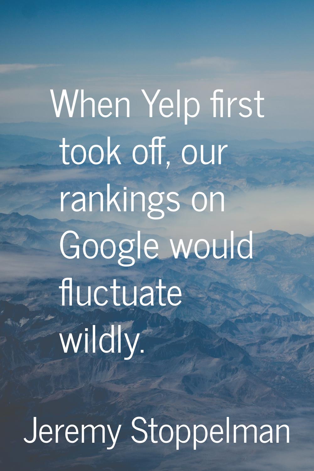 When Yelp first took off, our rankings on Google would fluctuate wildly.