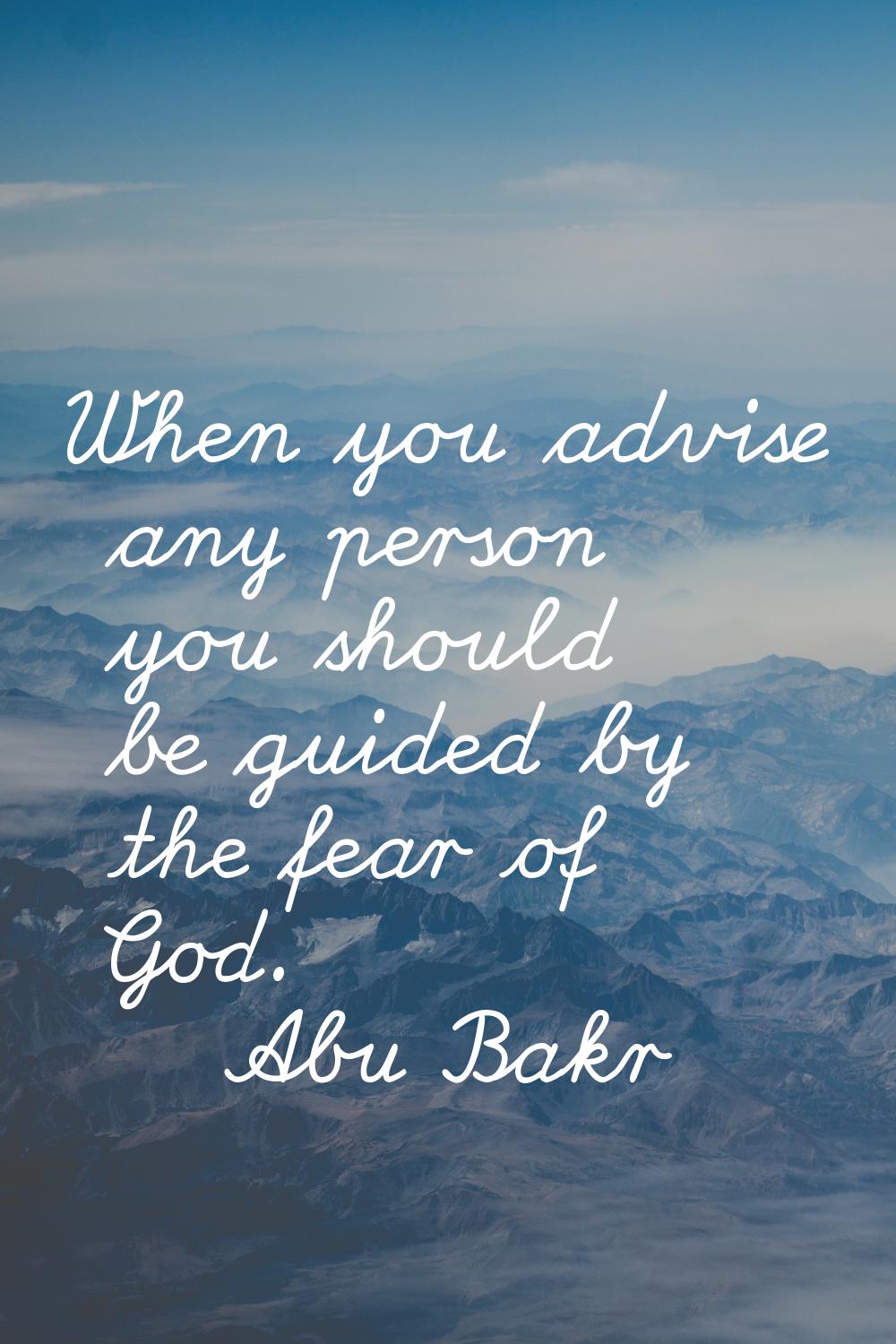 When you advise any person you should be guided by the fear of God.