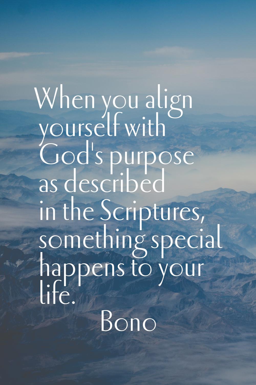 When you align yourself with God's purpose as described in the Scriptures, something special happen