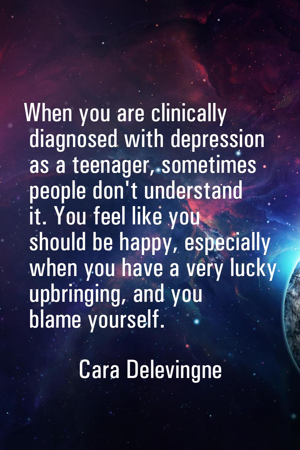 When you are clinically diagnosed with depression as a teenager, sometimes people don't understand 