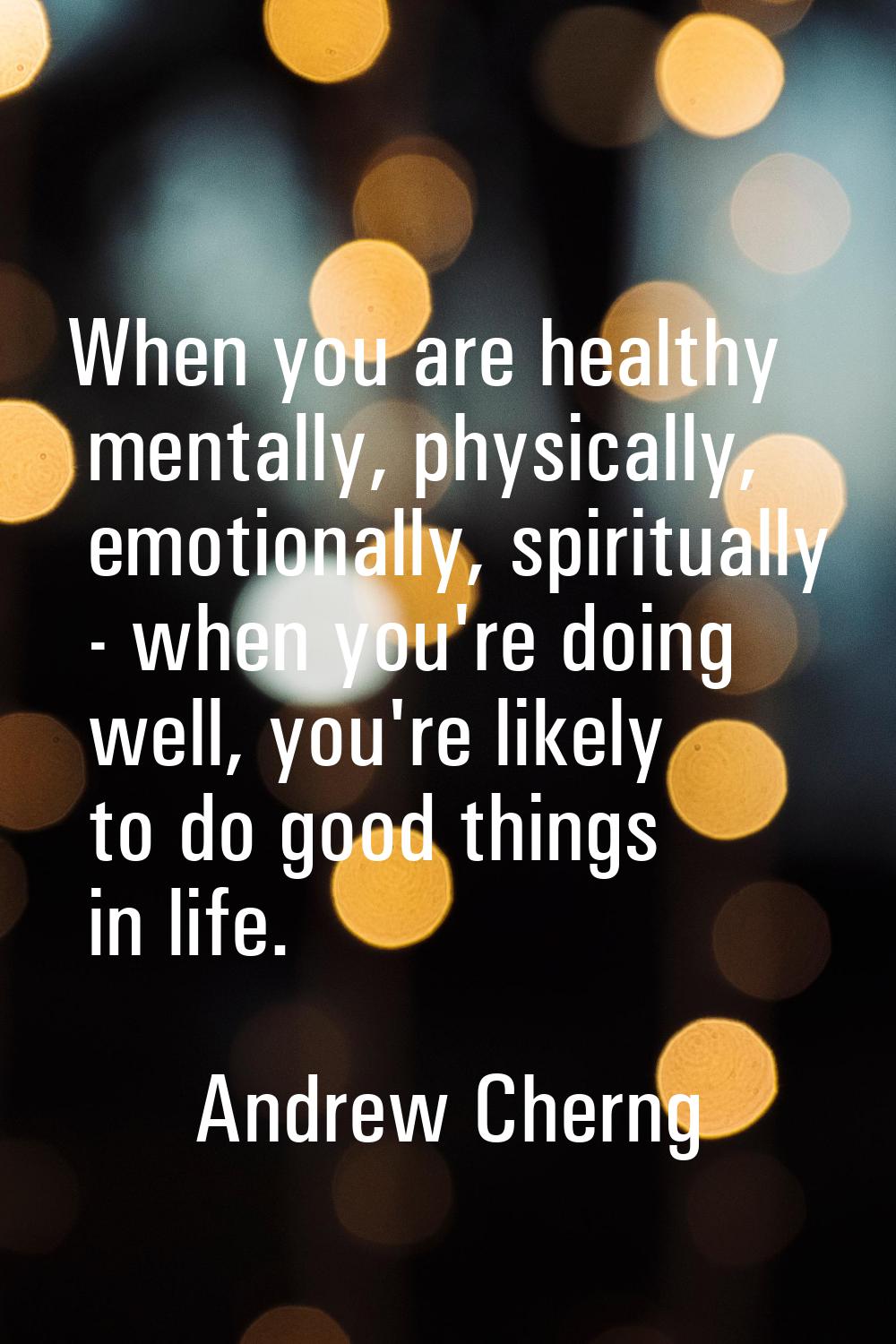 When you are healthy mentally, physically, emotionally, spiritually - when you're doing well, you'r