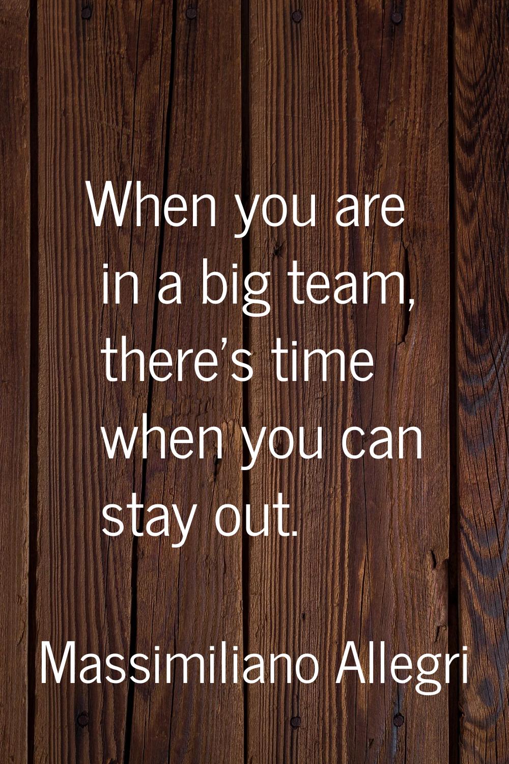 When you are in a big team, there's time when you can stay out.