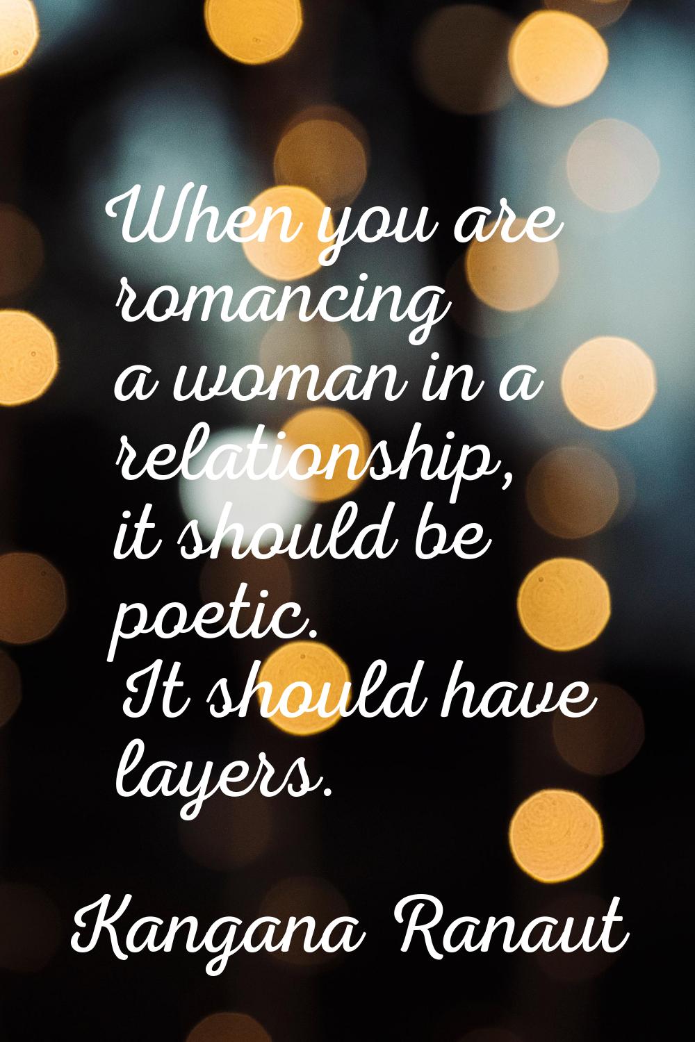 When you are romancing a woman in a relationship, it should be poetic. It should have layers.