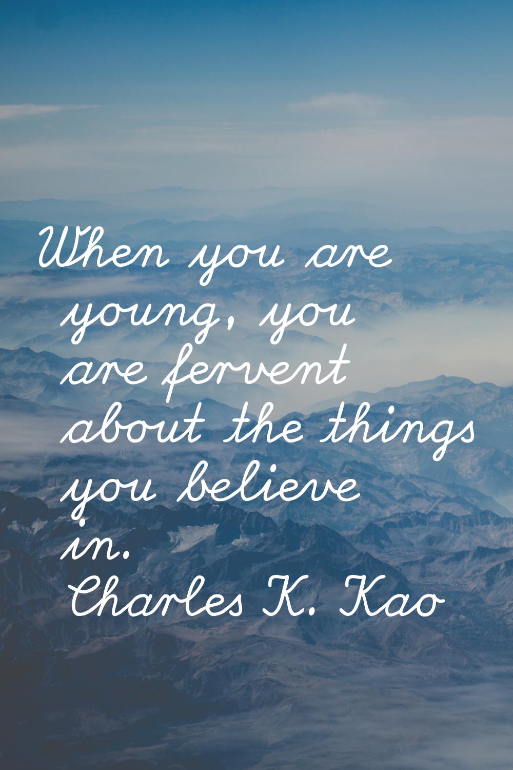When you are young, you are fervent about the things you believe in.