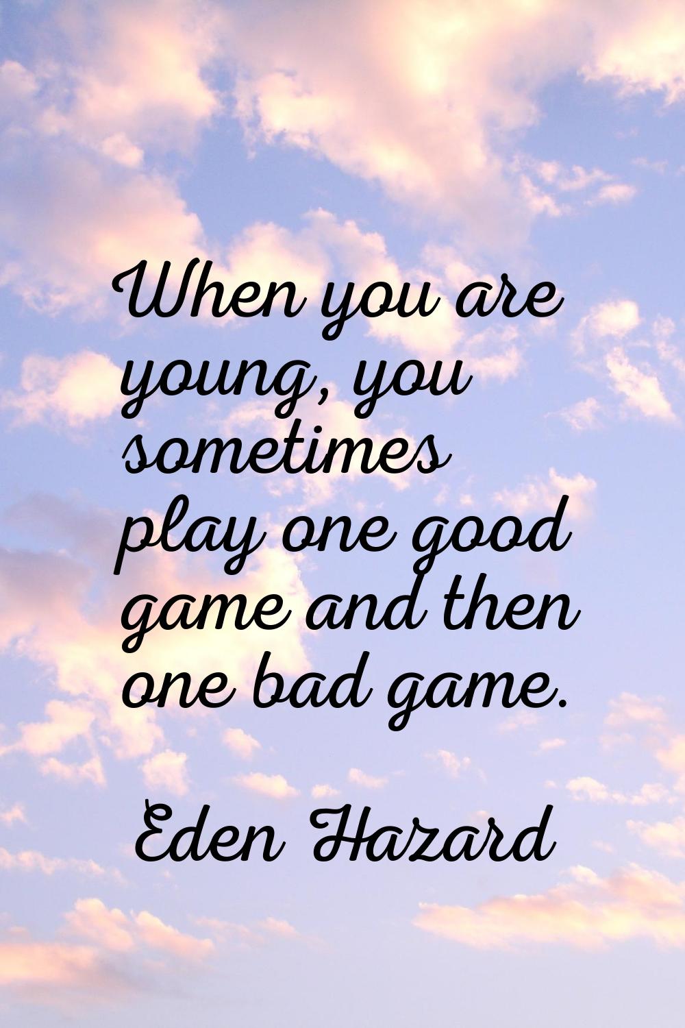 When you are young, you sometimes play one good game and then one bad game.