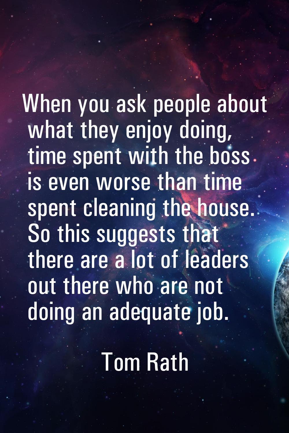 When you ask people about what they enjoy doing, time spent with the boss is even worse than time s