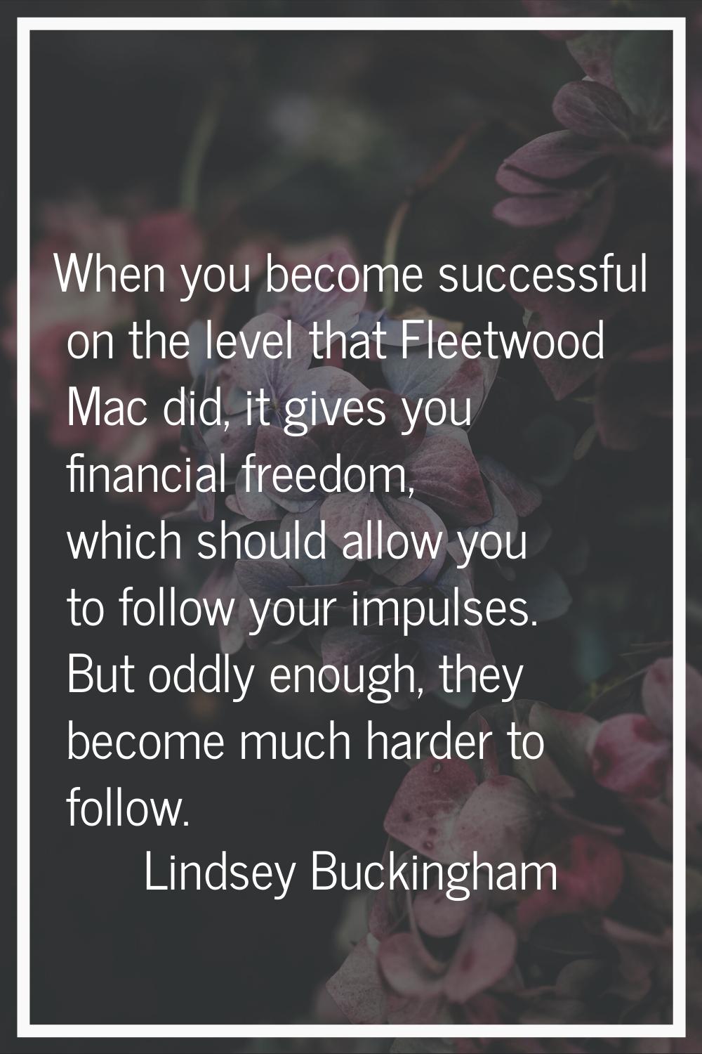 When you become successful on the level that Fleetwood Mac did, it gives you financial freedom, whi