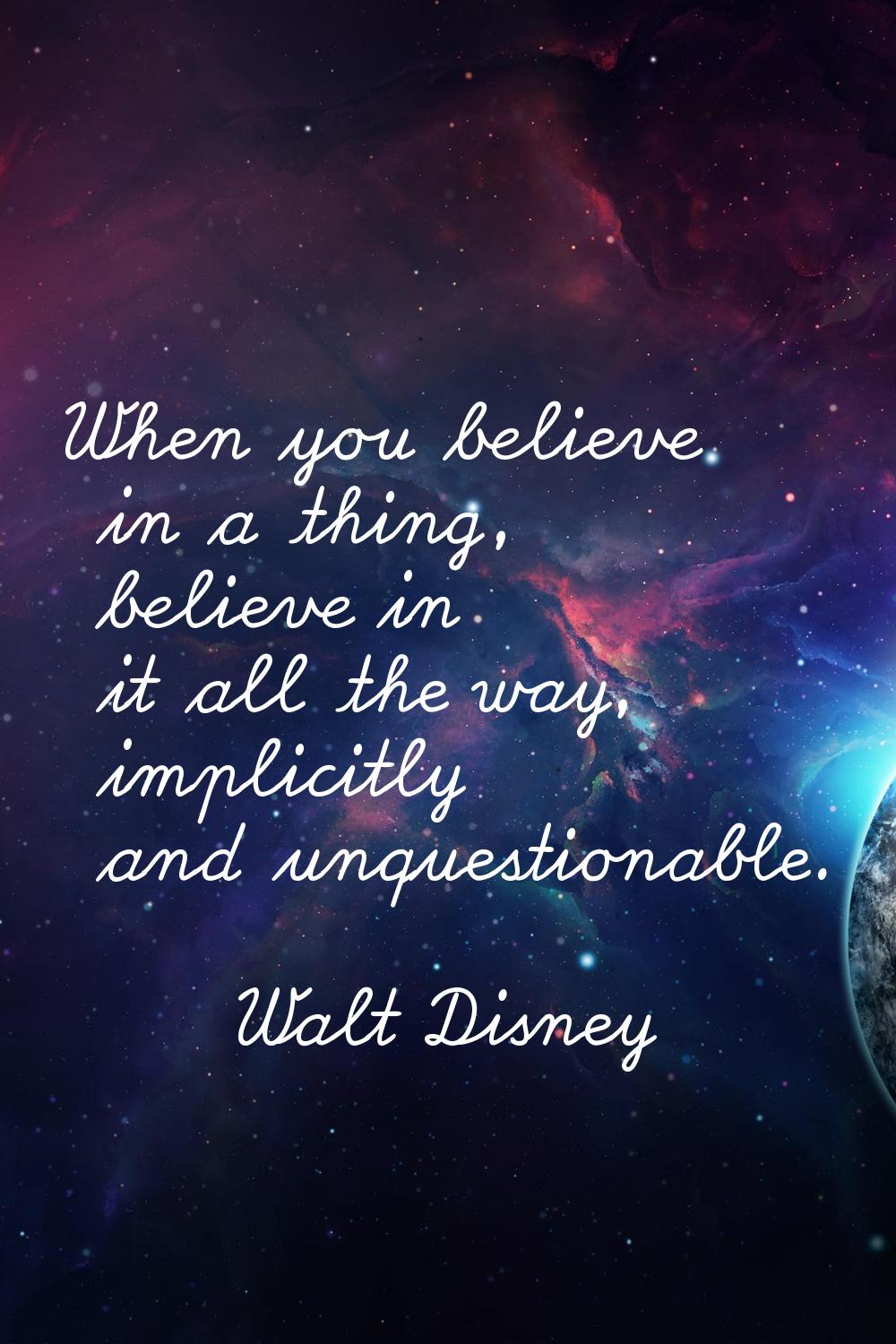 When you believe in a thing, believe in it all the way, implicitly and unquestionable.