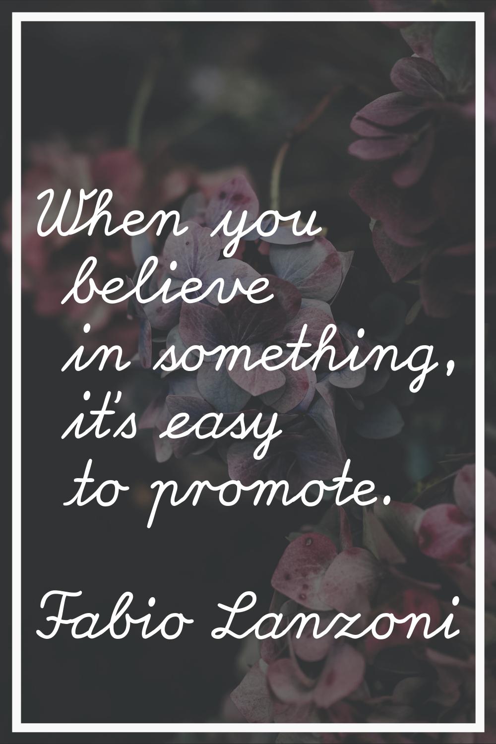 When you believe in something, it's easy to promote.