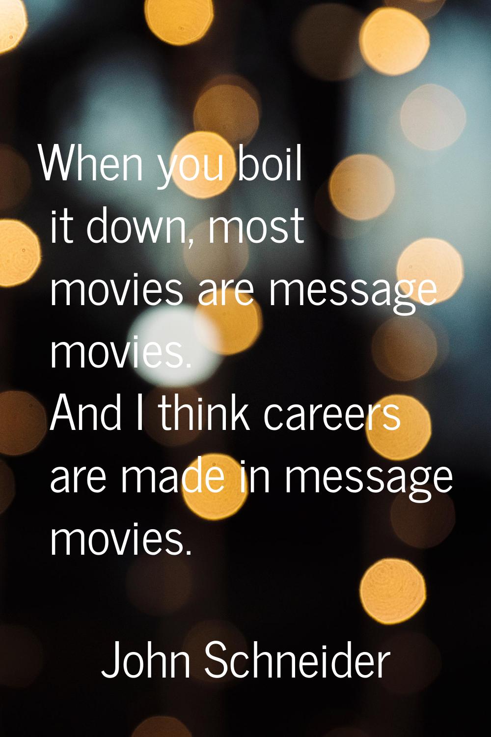 When you boil it down, most movies are message movies. And I think careers are made in message movi
