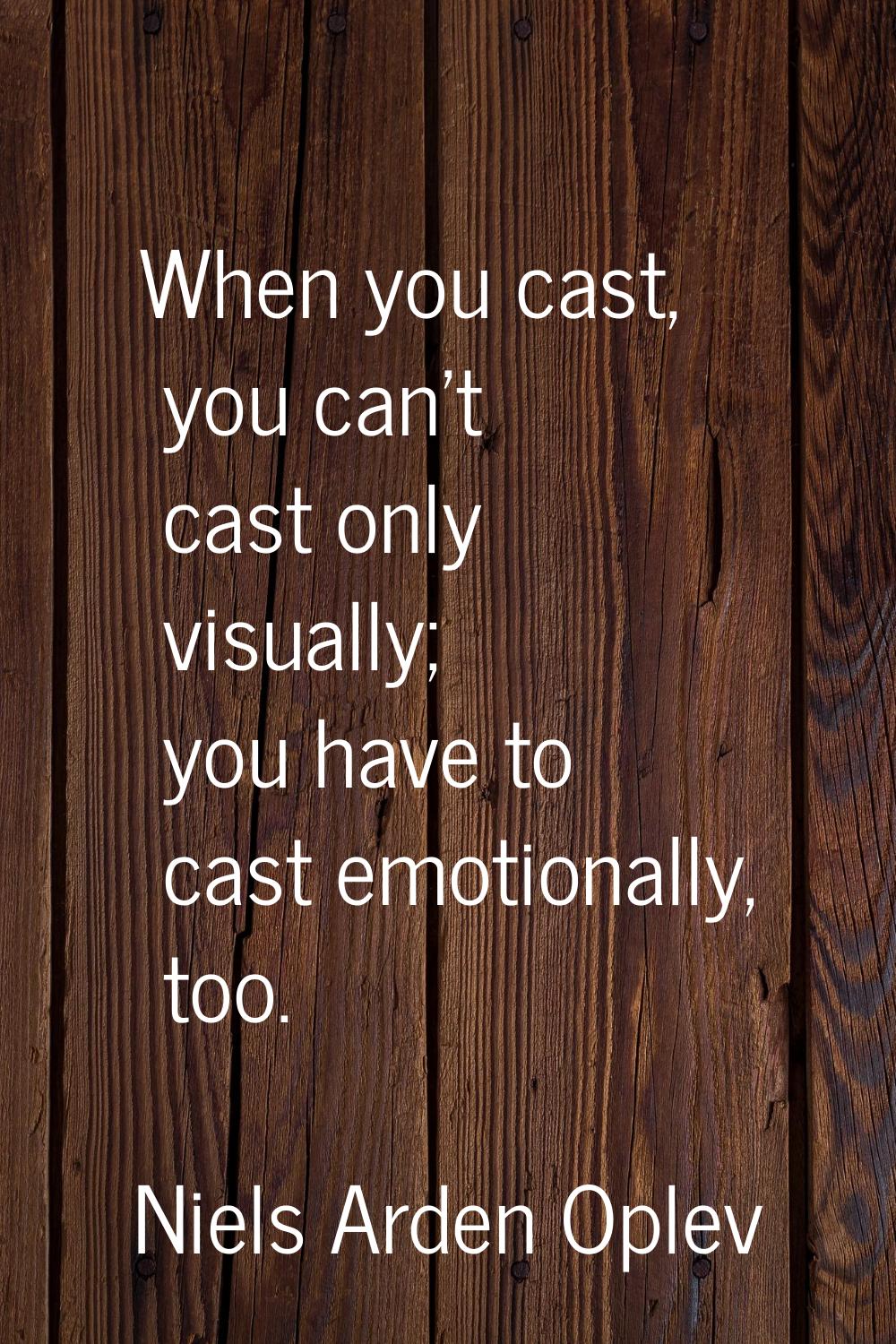 When you cast, you can't cast only visually; you have to cast emotionally, too.