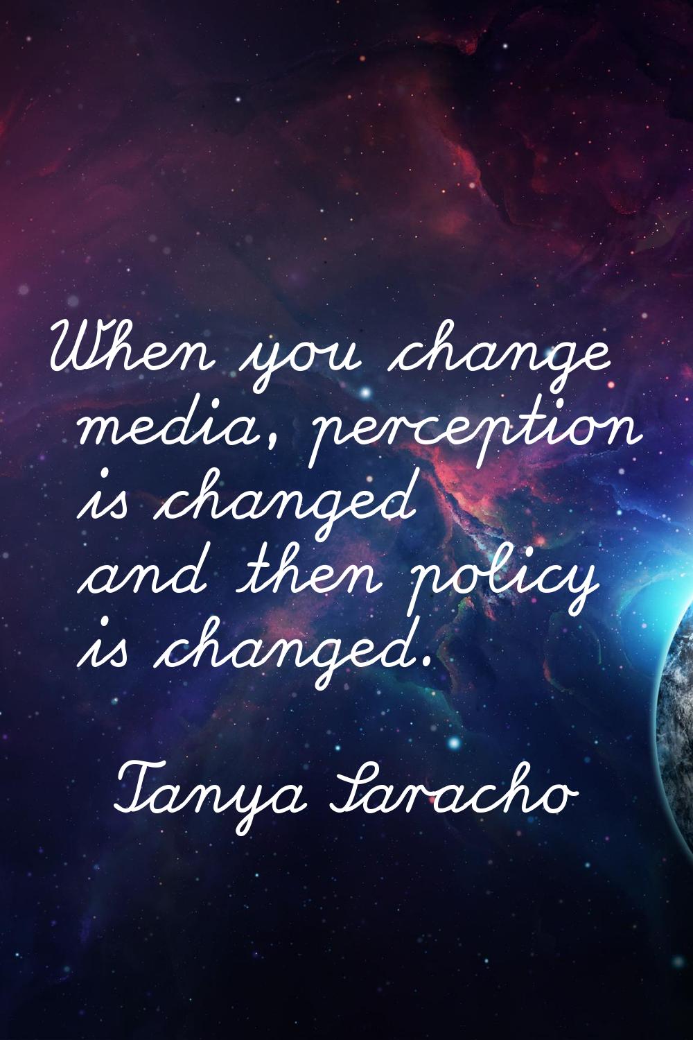 When you change media, perception is changed and then policy is changed.