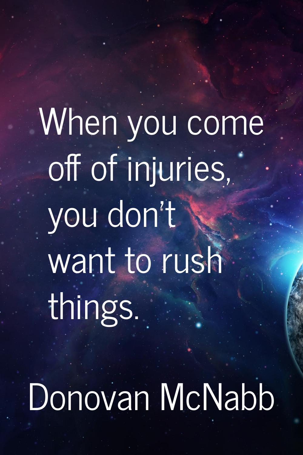 When you come off of injuries, you don't want to rush things.