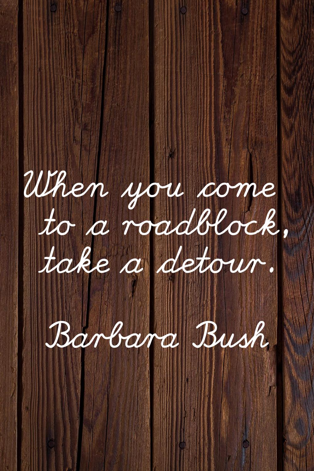When you come to a roadblock, take a detour.