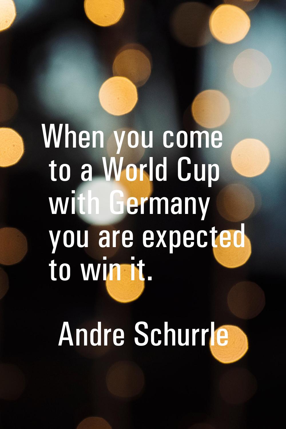 When you come to a World Cup with Germany you are expected to win it.