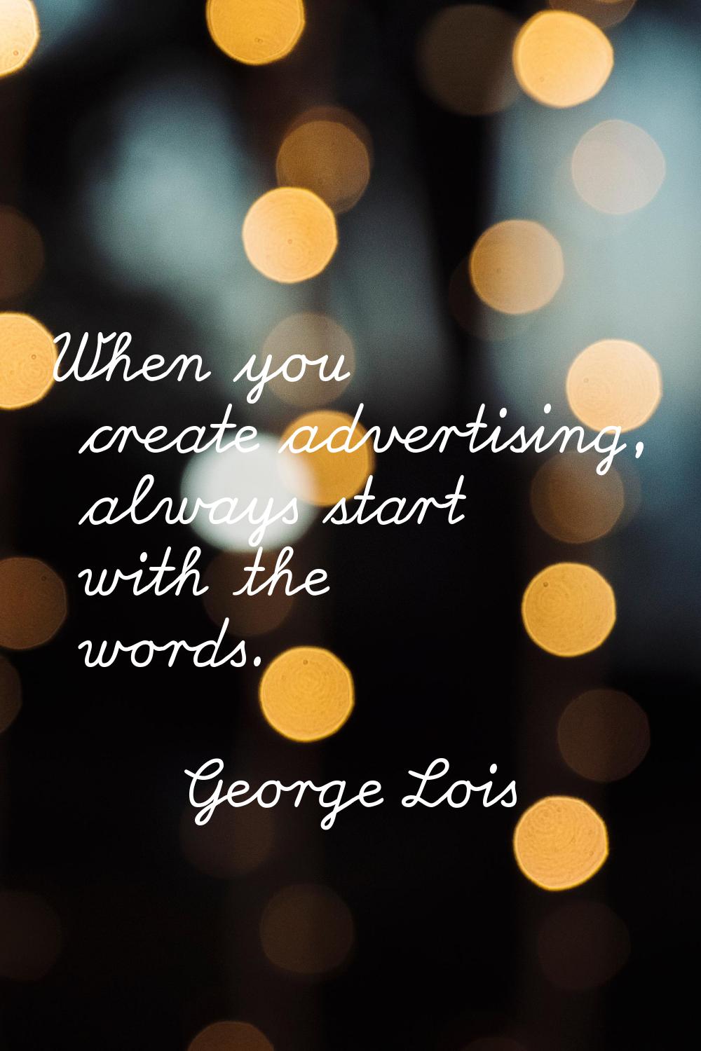 When you create advertising, always start with the words.