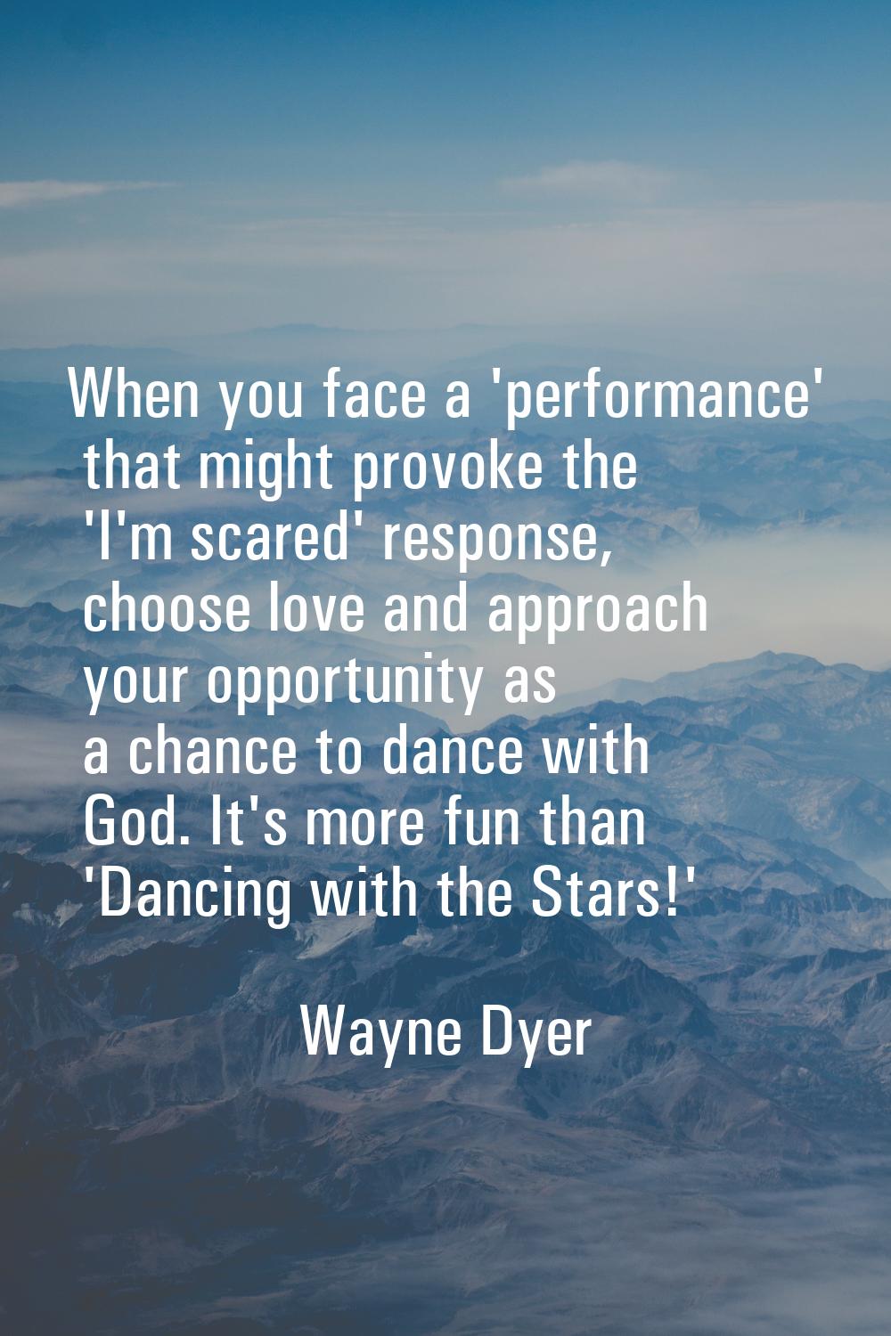 When you face a 'performance' that might provoke the 'I'm scared' response, choose love and approac