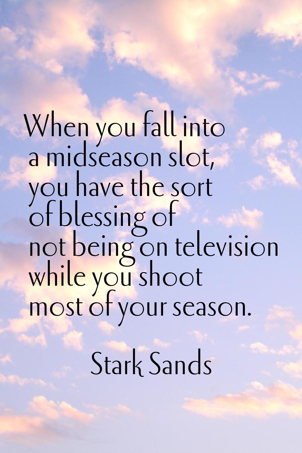 When you fall into a midseason slot, you have the sort of blessing of not being on television while