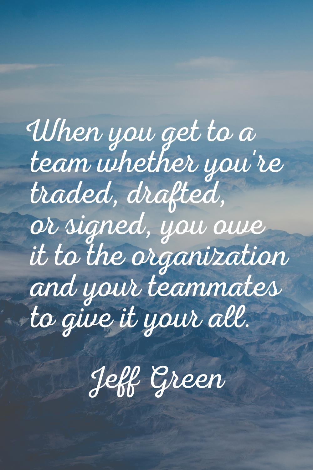 When you get to a team whether you're traded, drafted, or signed, you owe it to the organization an