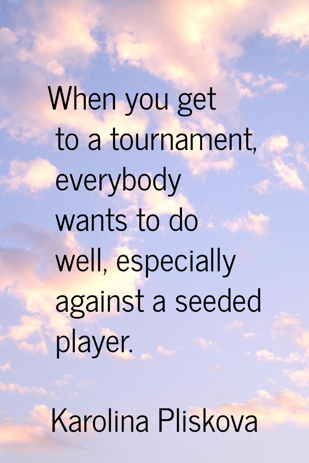 When you get to a tournament, everybody wants to do well, especially against a seeded player.