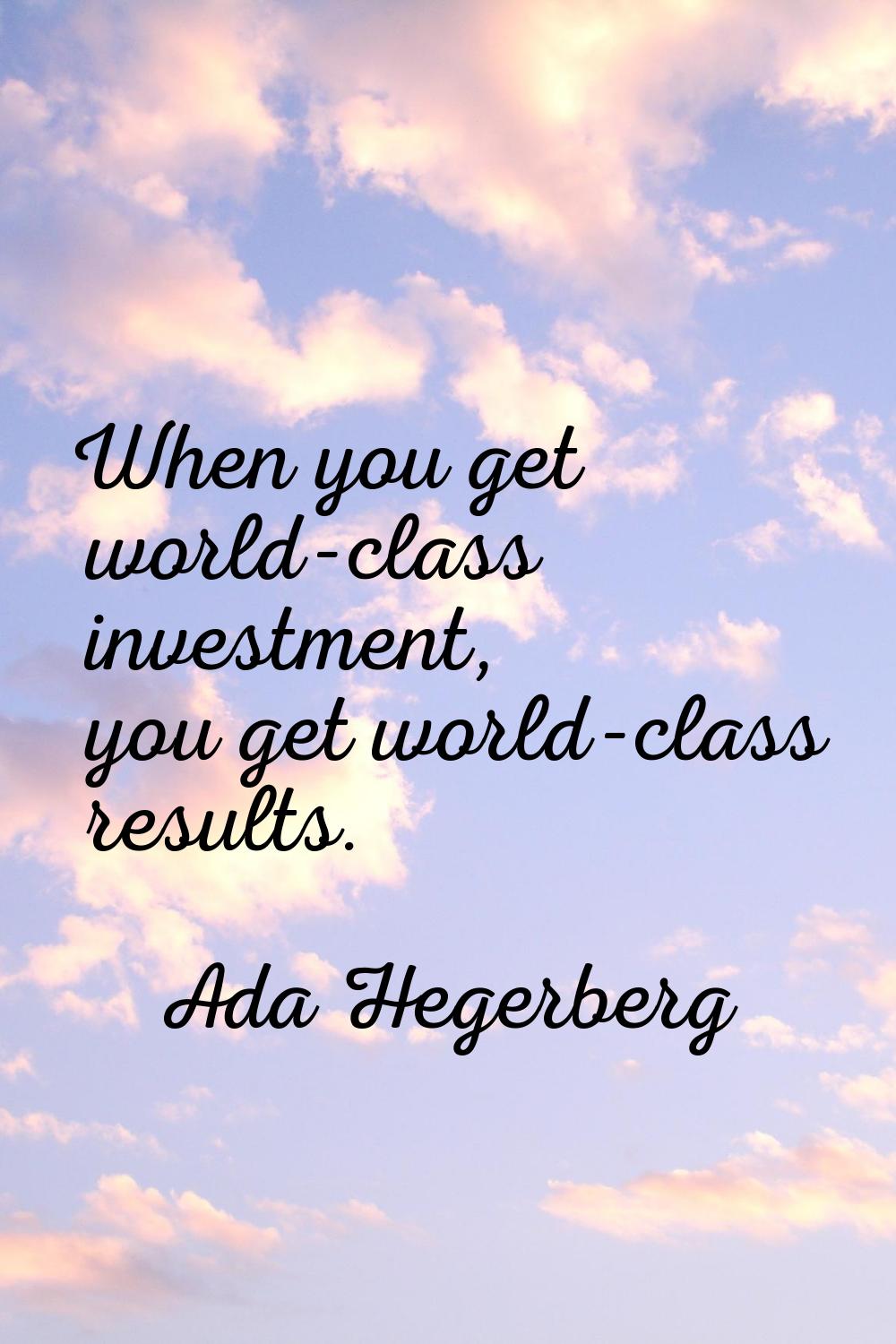 When you get world-class investment, you get world-class results.