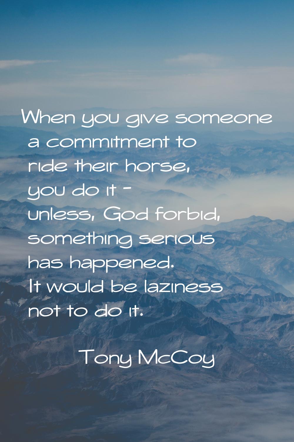 When you give someone a commitment to ride their horse, you do it - unless, God forbid, something s