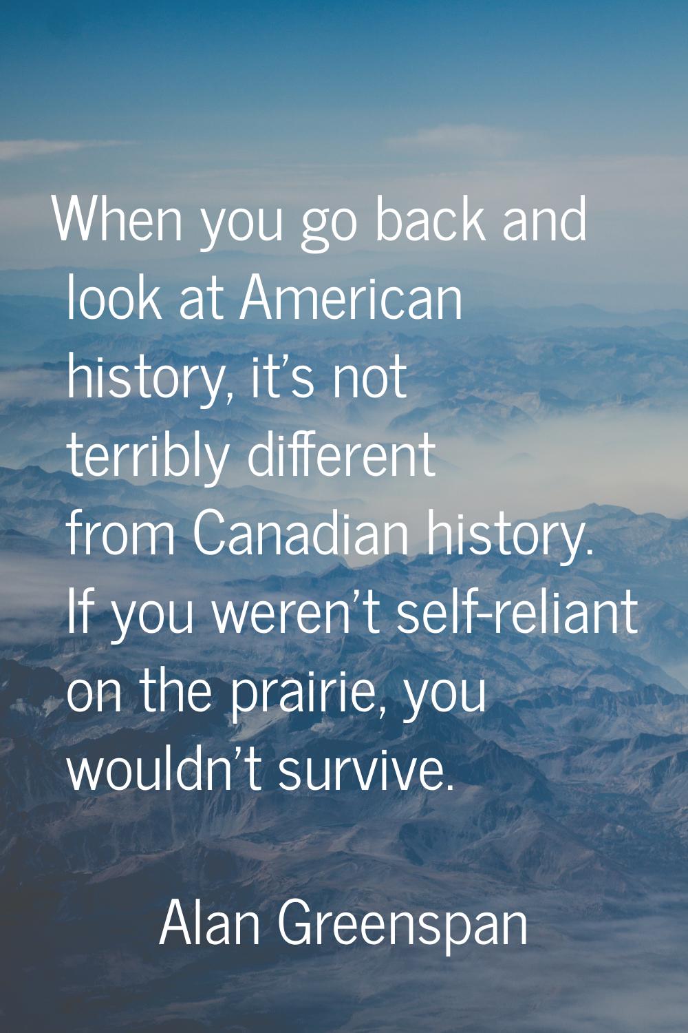When you go back and look at American history, it's not terribly different from Canadian history. I