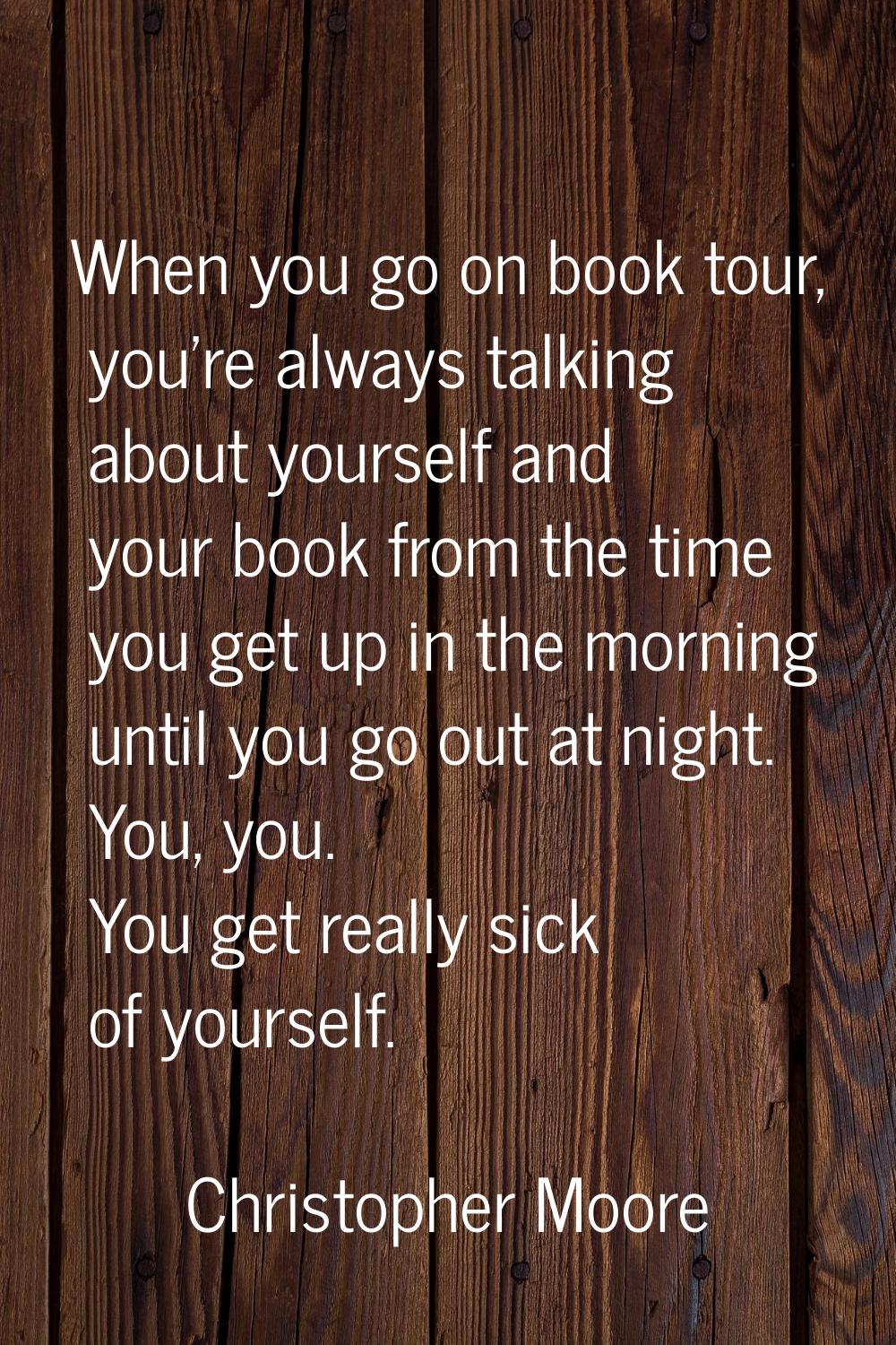 When you go on book tour, you're always talking about yourself and your book from the time you get 