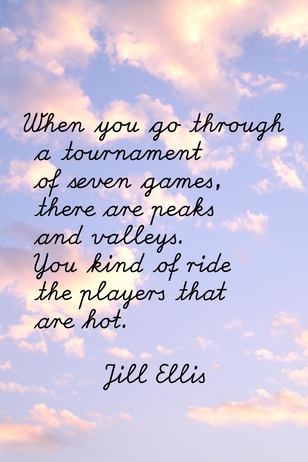 When you go through a tournament of seven games, there are peaks and valleys. You kind of ride the 