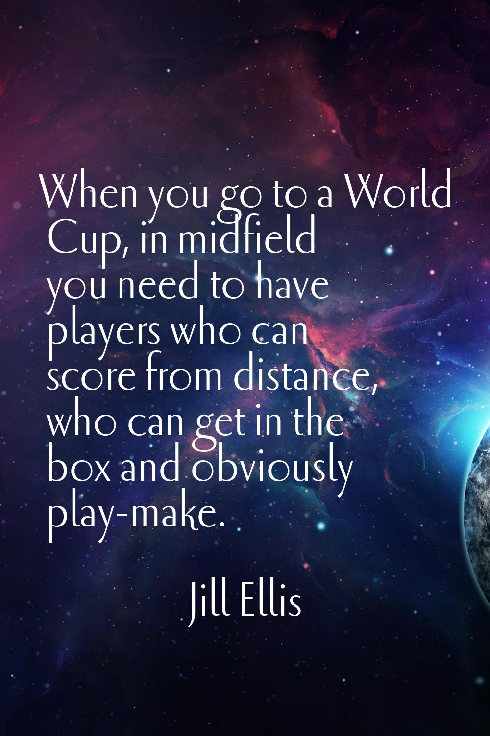 When you go to a World Cup, in midfield you need to have players who can score from distance, who c