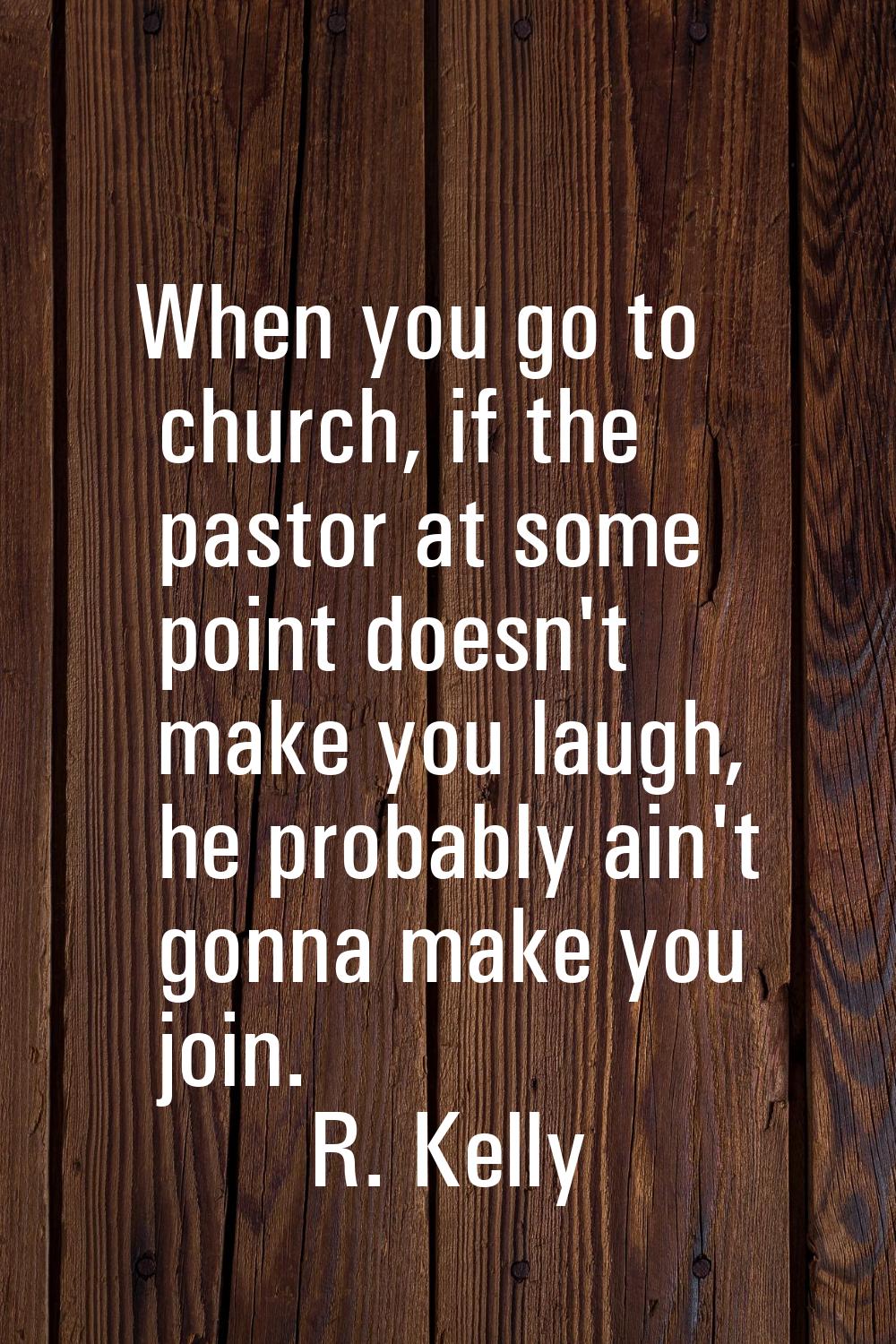 When you go to church, if the pastor at some point doesn't make you laugh, he probably ain't gonna 